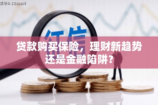 达茂旗贷款购买保险，理财新趋势还是金融陷阱？