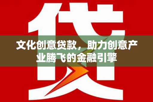 达茂旗文化创意贷款，助力创意产业腾飞的金融引擎
