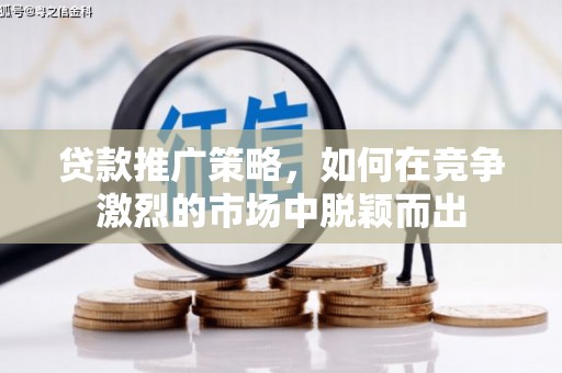 达茂旗贷款推广策略，如何在竞争激烈的市场中脱颖而出