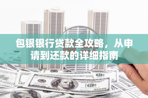 达茂旗包银银行贷款全攻略，从申请到还款的详细指南