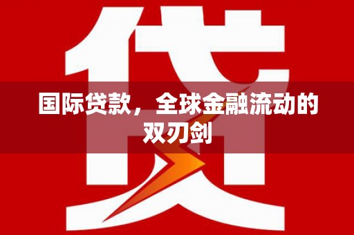 达茂旗国际贷款，全球金融流动的双刃剑