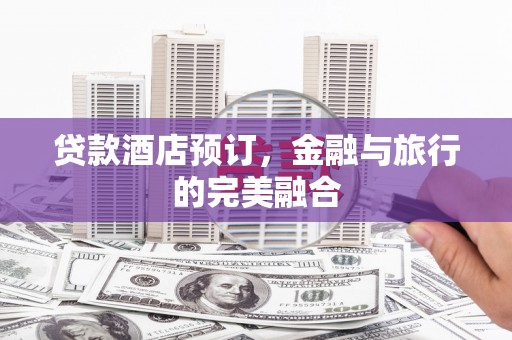 达茂旗贷款酒店预订，金融与旅行的完美融合