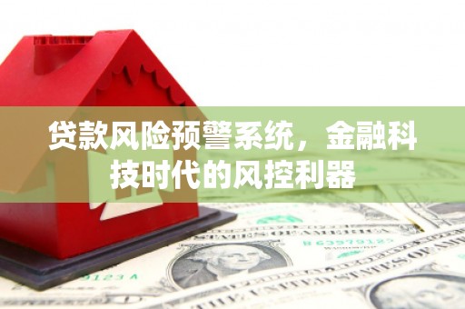 达茂旗贷款风险预警系统，金融科技时代的风控利器