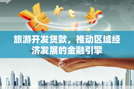 达茂旗旅游开发贷款，推动区域经济发展的金融引擎