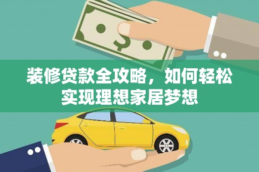 达茂旗装修贷款全攻略，如何轻松实现理想家居梦想