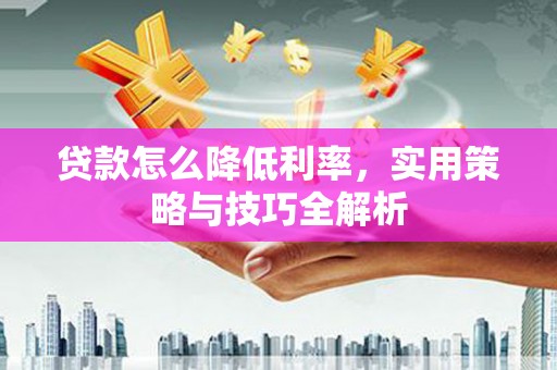 达茂旗贷款怎么降低利率，实用策略与技巧全解析