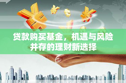 达茂旗贷款购买基金，机遇与风险并存的理财新选择