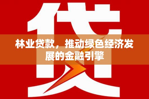 达茂旗林业贷款，推动绿色经济发展的金融引擎