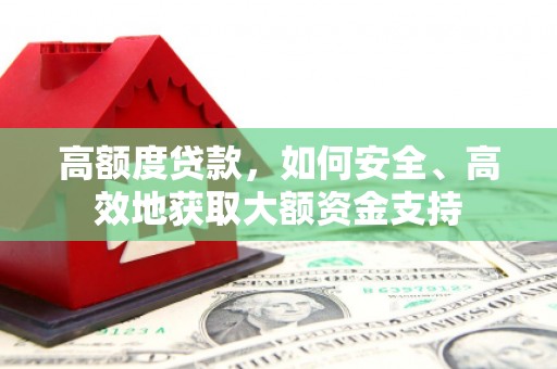 达茂旗高额度贷款，如何安全、高效地获取大额资金支持