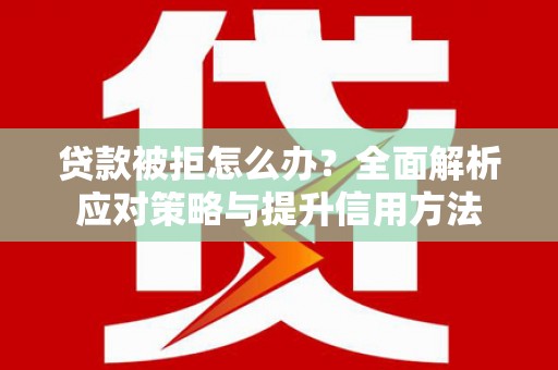 达茂旗贷款被拒怎么办？全面解析应对策略与提升信用方法