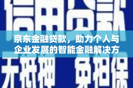 达茂旗京东金融贷款，助力个人与企业发展的智能金融解决方案