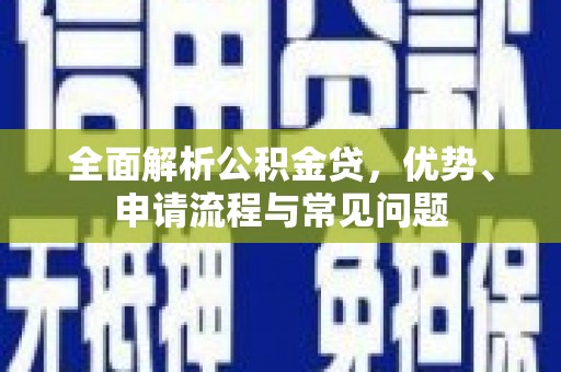 达茂旗全面解析公积金贷，优势、申请流程与常见问题