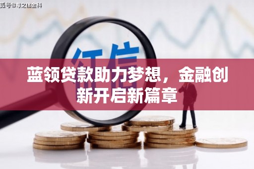 达茂旗蓝领贷款助力梦想，金融创新开启新篇章