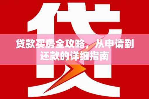 达茂旗贷款买房全攻略，从申请到还款的详细指南