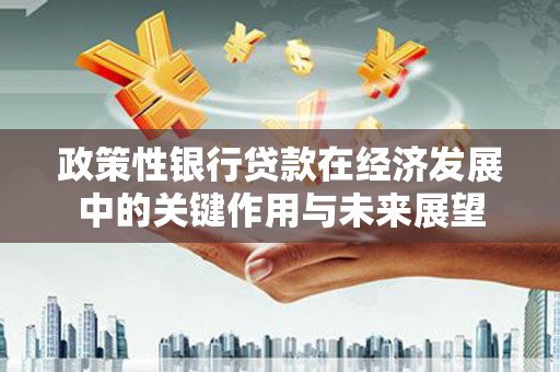 达茂旗政策性银行贷款在经济发展中的关键作用与未来展望