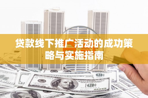 达茂旗贷款线下推广活动的成功策略与实施指南
