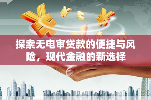 达茂旗探索无电审贷款的便捷与风险，现代金融的新选择