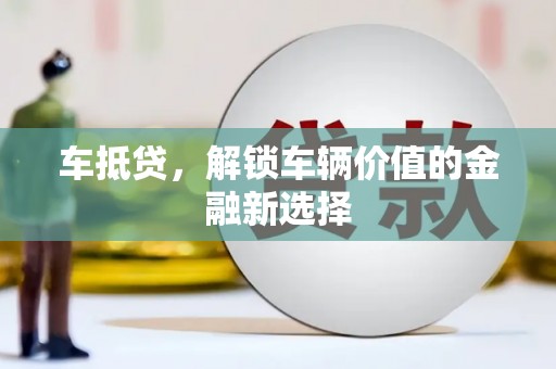 达茂旗车抵贷，解锁车辆价值的金融新选择