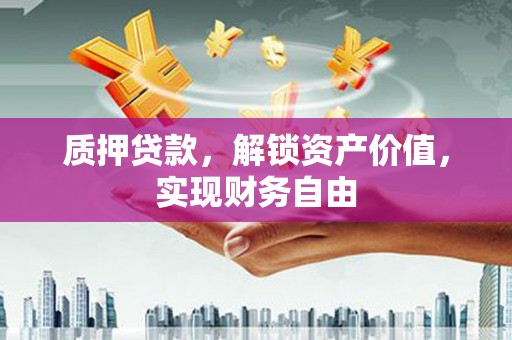 达茂旗质押贷款，解锁资产价值，实现财务自由