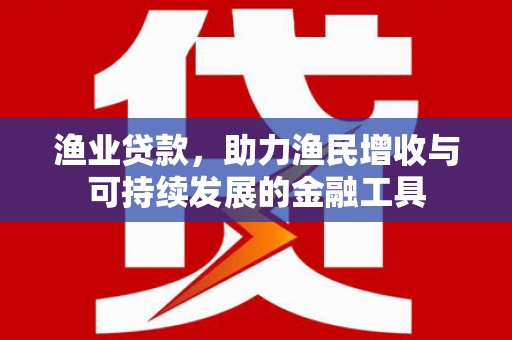 达茂旗渔业贷款，助力渔民增收与可持续发展的金融工具