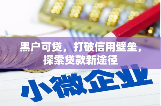 达茂旗黑户可贷，打破信用壁垒，探索贷款新途径