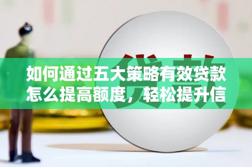 达茂旗如何通过五大策略有效贷款怎么提高额度，轻松提升信用价值