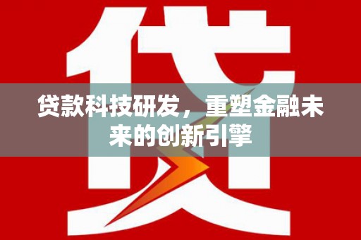 达茂旗贷款科技研发，重塑金融未来的创新引擎