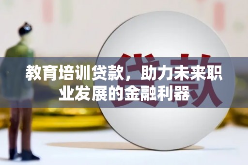 达茂旗教育培训贷款，助力未来职业发展的金融利器