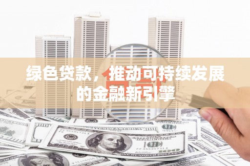 达茂旗绿色贷款，推动可持续发展的金融新引擎