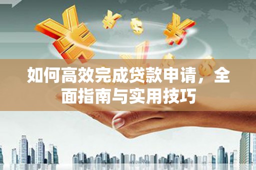达茂旗如何高效完成贷款申请，全面指南与实用技巧