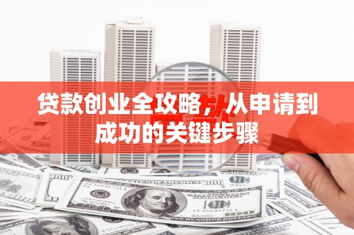 达茂旗贷款创业全攻略，从申请到成功的关键步骤
