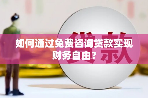 达茂旗如何通过免费咨询贷款实现财务自由？