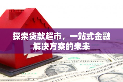 达茂旗探索贷款超市，一站式金融解决方案的未来