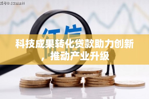 达茂旗科技成果转化贷款助力创新，推动产业升级