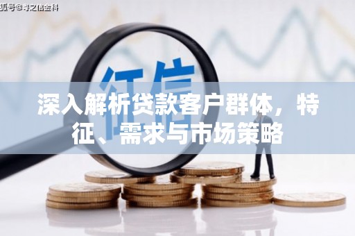 达茂旗深入解析贷款客户群体，特征、需求与市场策略