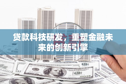 达茂旗贷款科技研发，重塑金融未来的创新引擎