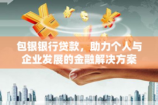 达茂旗包银银行贷款，助力个人与企业发展的金融解决方案