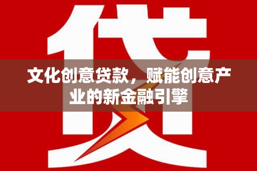 达茂旗文化创意贷款，赋能创意产业的新金融引擎
