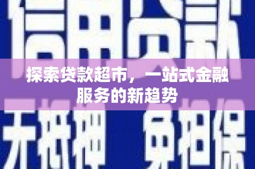 达茂旗探索贷款超市，一站式金融服务的新趋势