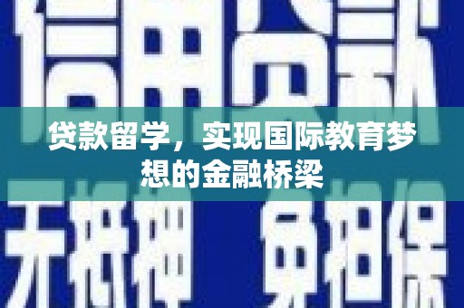 达茂旗贷款留学，实现国际教育梦想的金融桥梁