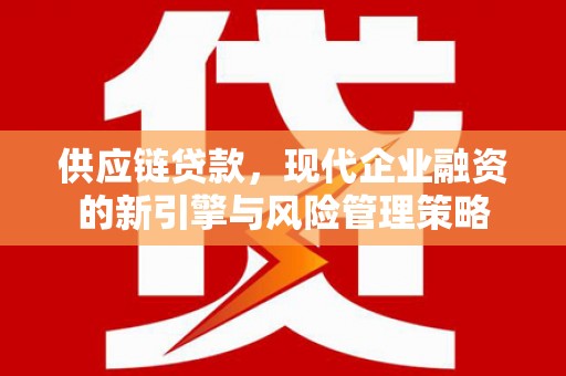 达茂旗供应链贷款，现代企业融资的新引擎与风险管理策略