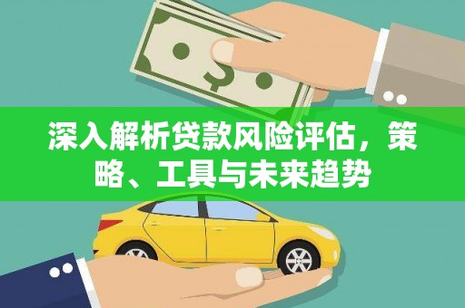 达茂旗深入解析贷款风险评估，策略、工具与未来趋势