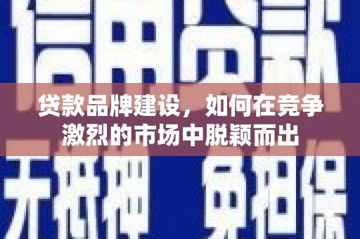 达茂旗贷款品牌建设，如何在竞争激烈的市场中脱颖而出