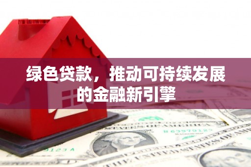 达茂旗绿色贷款，推动可持续发展的金融新引擎