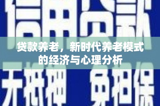 达茂旗贷款养老，新时代养老模式的经济与心理分析