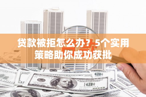 达茂旗贷款被拒怎么办？5个实用策略助你成功获批