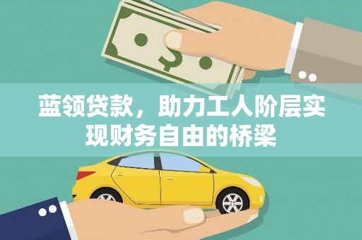 达茂旗蓝领贷款，助力工人阶层实现财务自由的桥梁