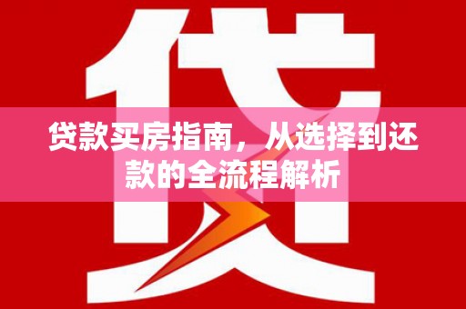达茂旗贷款买房指南，从选择到还款的全流程解析