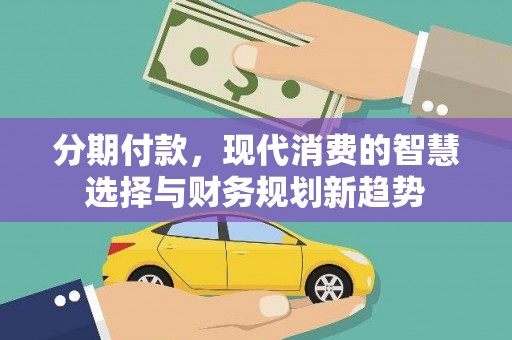 达茂旗分期付款，现代消费的智慧选择与财务规划新趋势