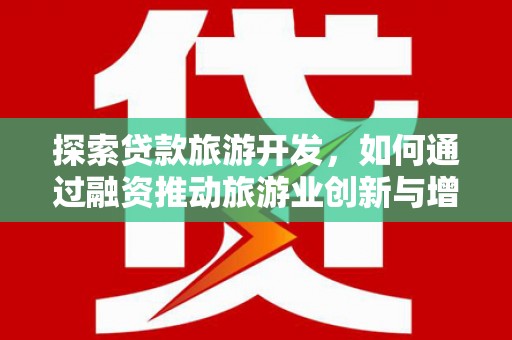 达茂旗探索贷款旅游开发，如何通过融资推动旅游业创新与增长